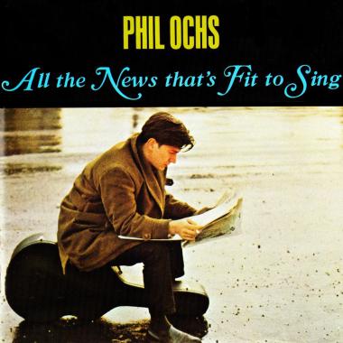 Phil Ochs -  All the News That's Fit to Sing